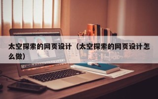 漳浦太空探索的网页设计（太空探索的网页设计怎么做）