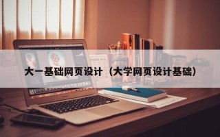 漳浦大一基础网页设计（大学网页设计基础）