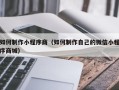 漳浦如何制作小程序商（如何制作自己的微信小程序商城）