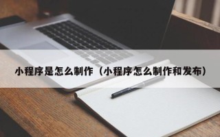 漳浦小程序是怎么制作（小程序怎么制作和发布）